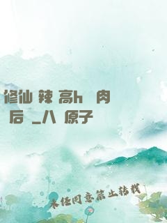 修仙 辣 高h 濃肉 后宮